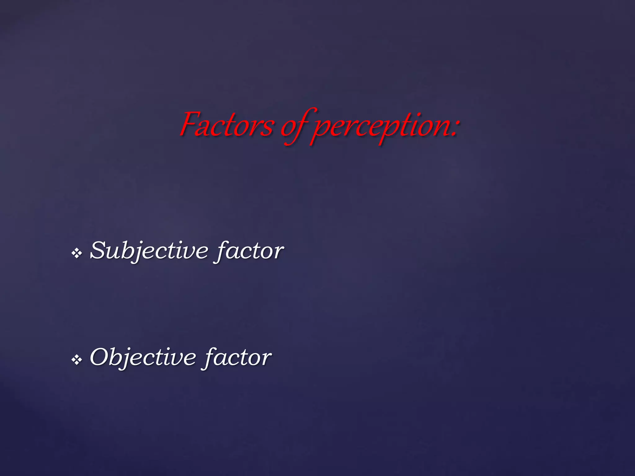 Subjective factor
 Objective factor
Factors of perception:
 