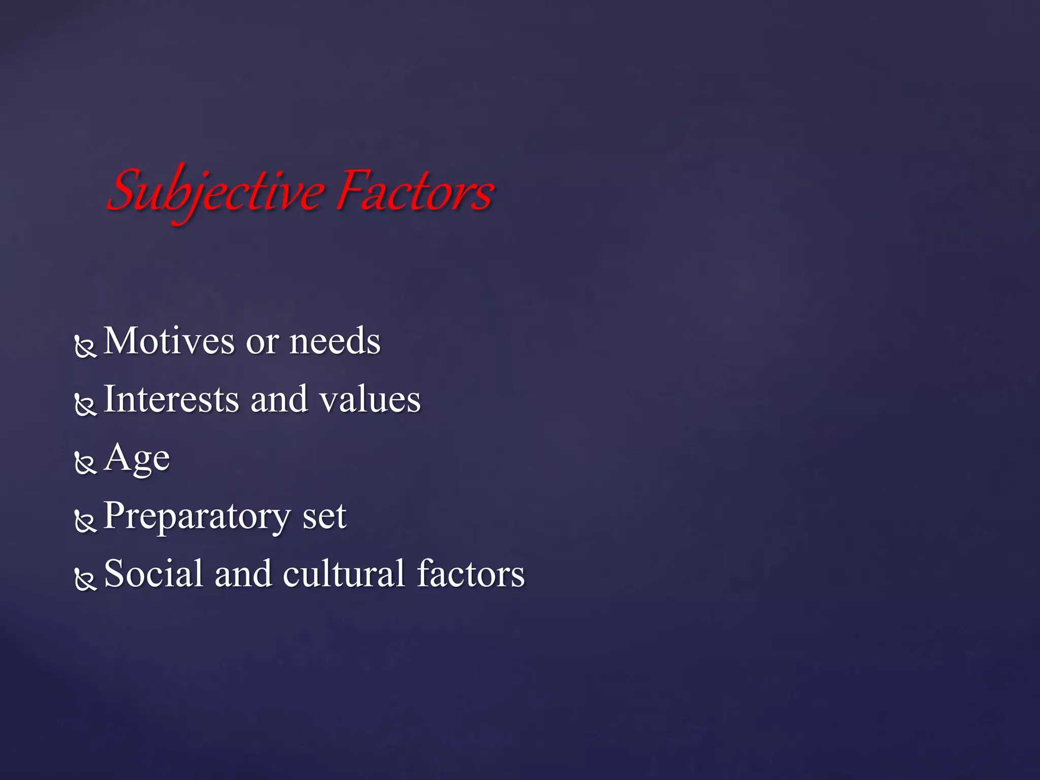 Subjective Factors
 Motives or needs
 Interests and values
 Age
 Preparatory set
 Social and cultural factors
 