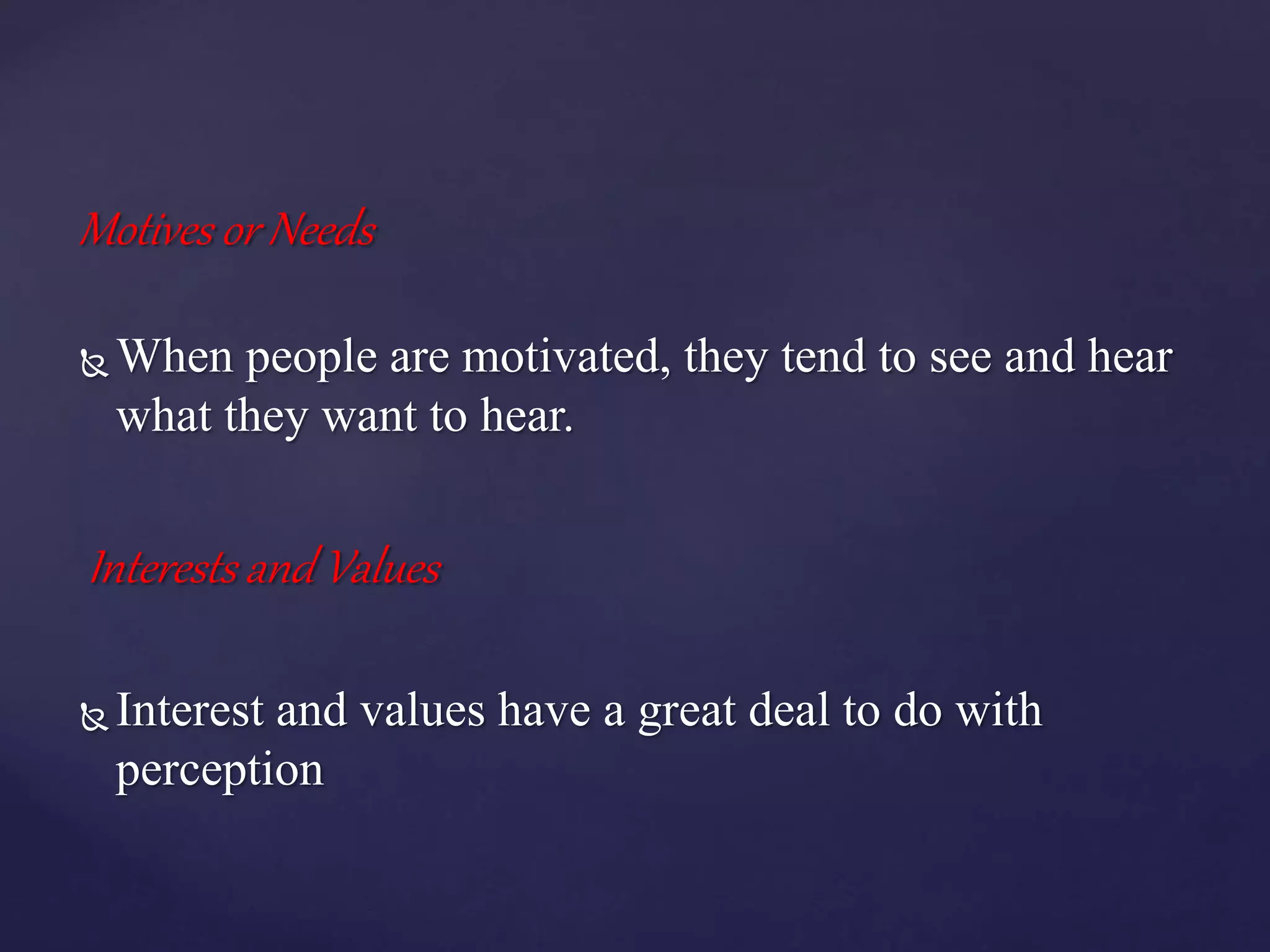 Motives or Needs
 When people are motivated, they tend to see and hear
what they want to hear.
Interests and Values
 Interest and values have a great deal to do with
perception
 