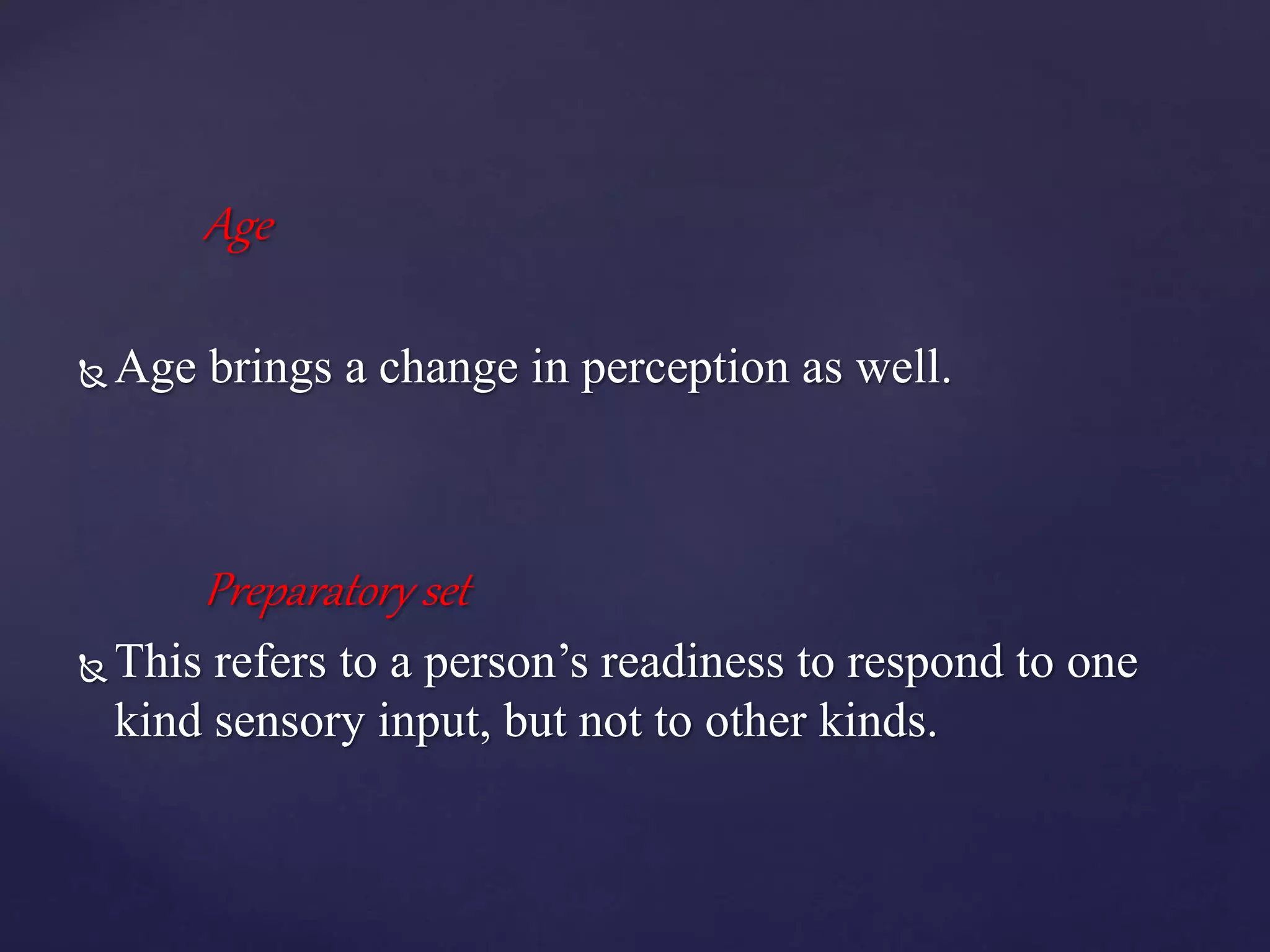 Age
 Age brings a change in perception as well.
Preparatory set
 This refers to a person’s readiness to respond to one
kind sensory input, but not to other kinds.
 