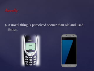Novelty
 A novel thing is perceived sooner than old and used
things.
 