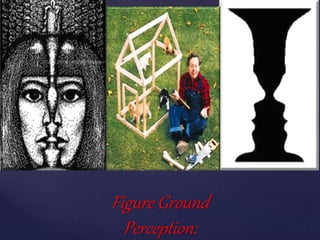 { {
Figure Ground
Perception:
 