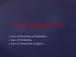  Law of Proximity or Nearness.
 Law of Similarity.
 Law of Good from or figure.
Law Of Perceptual Organizations:
 