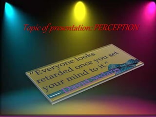 Presentation
On
perception.
Topic of presentation: PERCEPTION
 