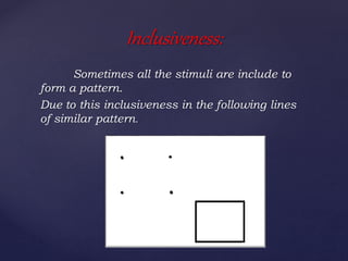 Sometimes all the stimuli are include to
form a pattern.
Due to this inclusiveness in the following lines
of similar pattern.
Inclusiveness:
 