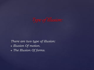 There are two type of illusion:
 Illusion Of motion.
 The Illusion Of forms.
Type of Illusion:
 