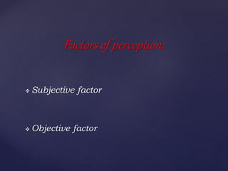  Subjective factor
 Objective factor
Factors of perception:
 