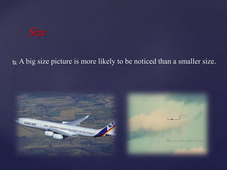 Size
 A big size picture is more likely to be noticed than a smaller size.
 