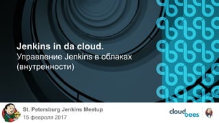 Jenkins in da cloud.
Управление Jenkins в облаках
(внутренности)
St. Petersburg Jenkins Meetup
15 февраля 2017
 