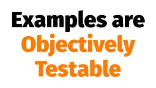 Examples are
Objectively
Testable
 