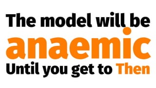 The model will be
anaemicUntil you get to Then
 