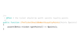 /**
* @Then I the ticket should be worth :points loyalty points
*/
public function iTheTicketShouldBeWorthLoyaltyPoints(Points $points)
{
assert($this->ticket->getPoints() == $points);
}
 