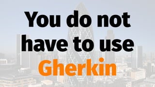 You do not
have to use
Gherkin
 