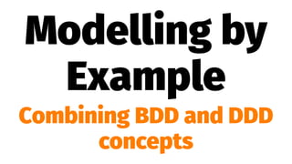 Modelling by
Example
Combining BDD and DDD
concepts
 