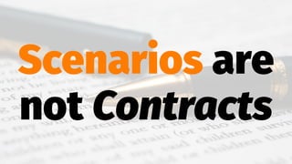 Scenarios are
not Contracts
 
