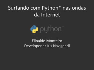 Surfando com Python* nas ondas
da Internet
Elinaldo Monteiro
Developer at Jus Navigandi
 