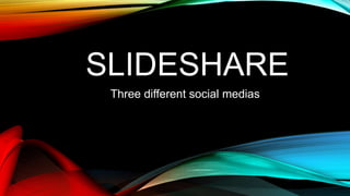 SLIDESHARE
Three different social medias
 