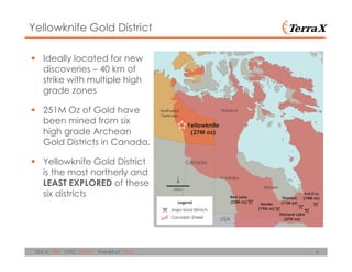 6TSX.V: TXR OTC: TRXXF Frankfurt: TXO
Ideally located for new
discoveries – 40 km of
strike with multiple high
grade zones
251M Oz of Gold have
been mined from six
high grade Archean
Gold Districts in Canada.
Yellowknife Gold District
is the most northerly and
LEAST EXPLORED of these
six districts
Yellowknife Gold District
 
