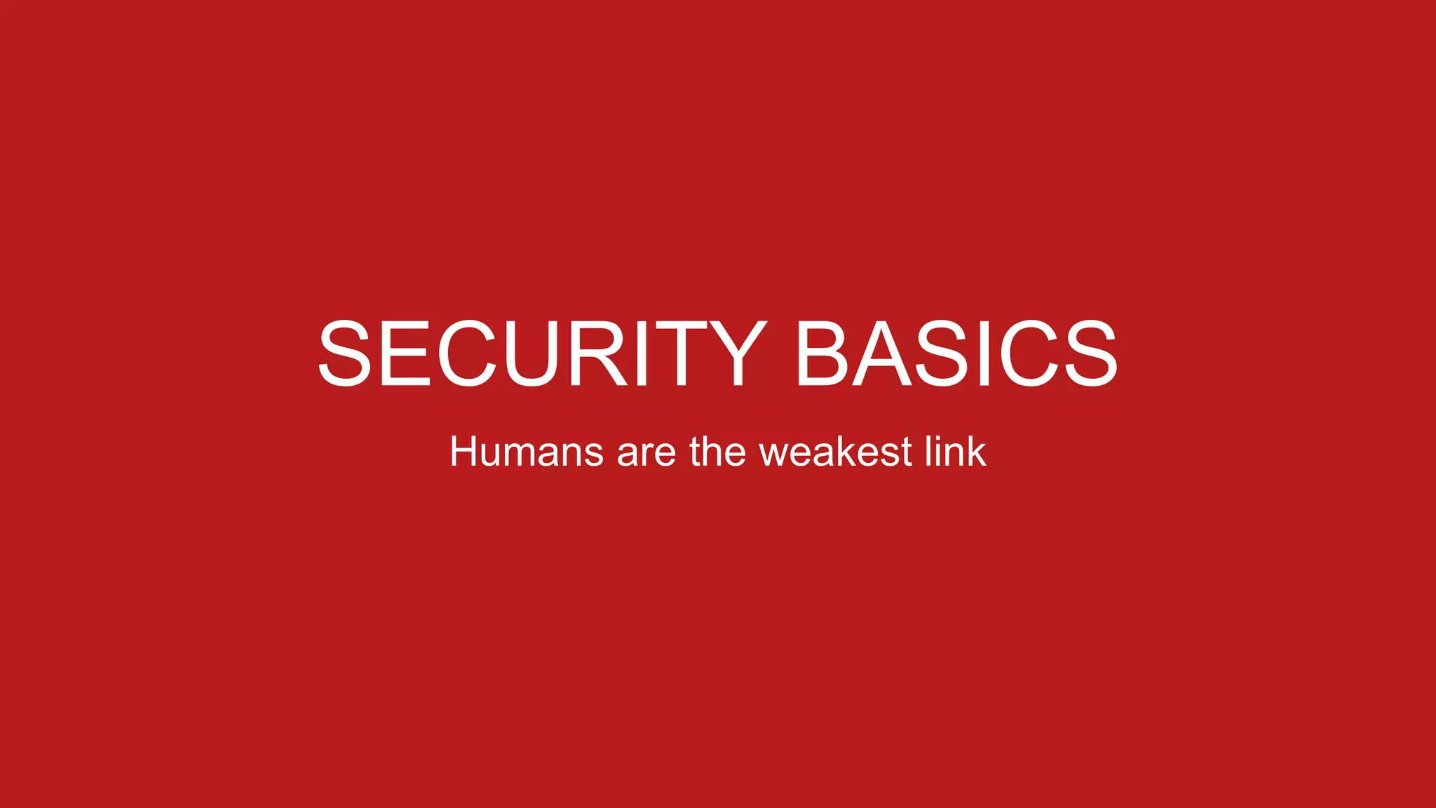 SECURITY BASICS
Humans are the weakest link
 