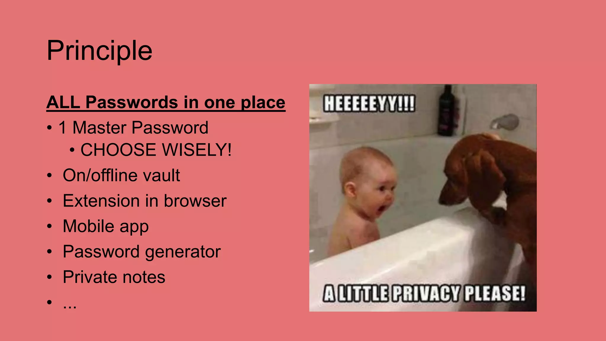 Principle
ALL Passwords in one place
• 1 Master Password
• CHOOSE WISELY!
• On/offline vault
• Extension in browser
• Mobile app
• Password generator
• Private notes
• ...
 