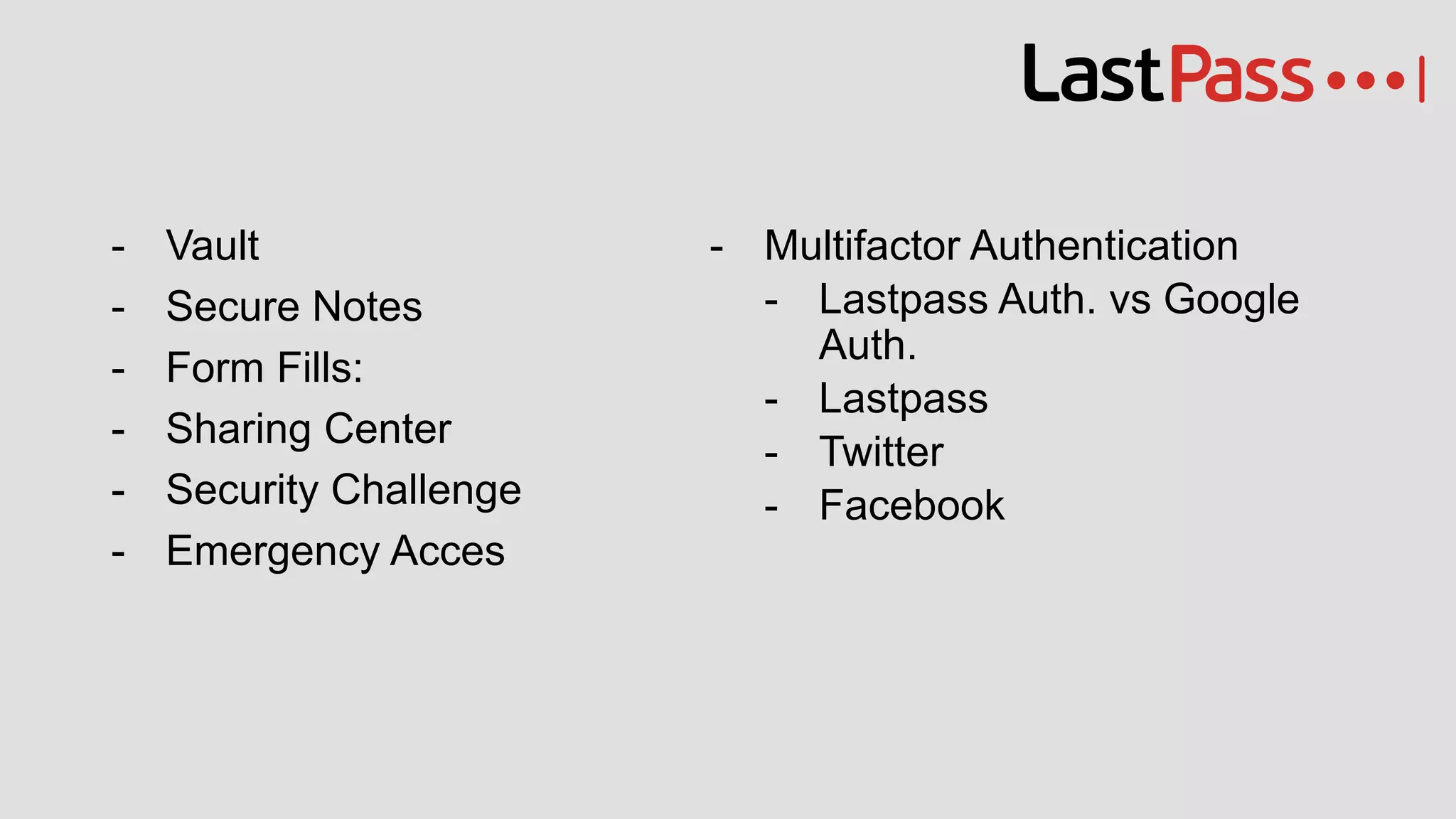 - Vault
- Secure Notes
- Form Fills:
- Sharing Center
- Security Challenge
- Emergency Acces
- Multifactor Authentication
- Lastpass Auth. vs Google
Auth.
- Lastpass
- Twitter
- Facebook
 