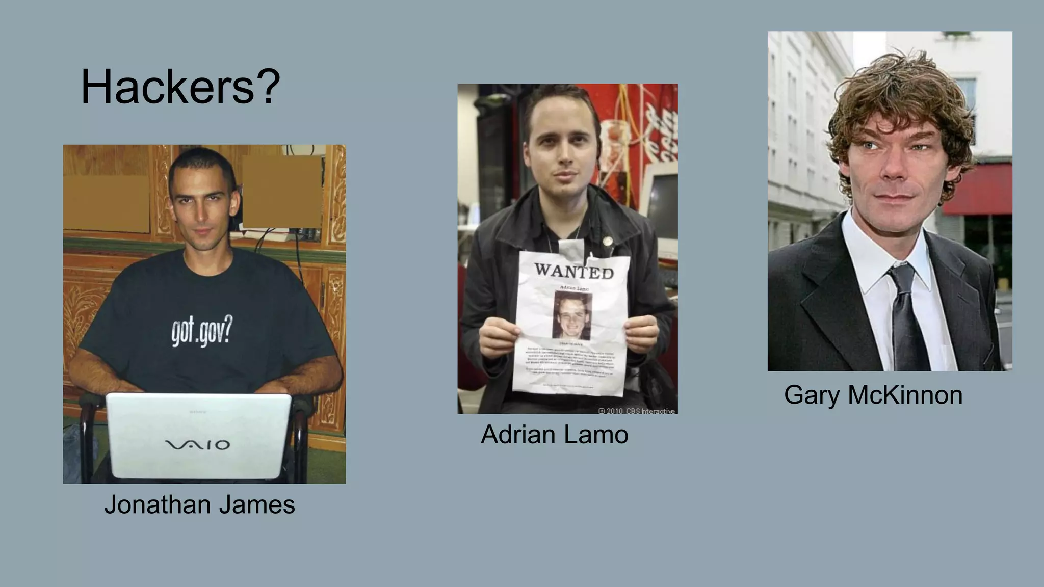 Hackers?
Gary McKinnon
Adrian Lamo
Jonathan James
 