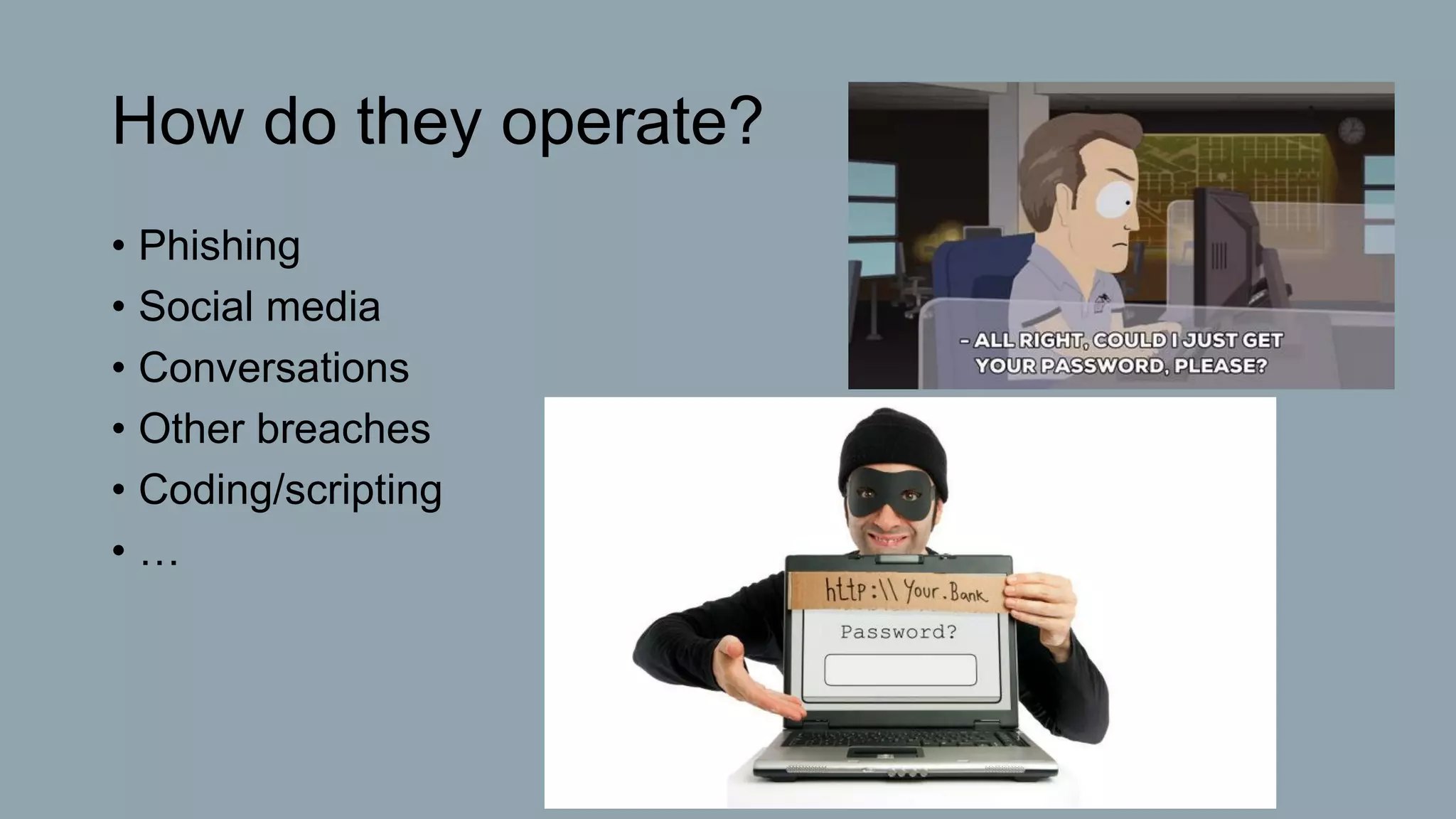 How do they operate?
• Phishing
• Social media
• Conversations
• Other breaches
• Coding/scripting
• …
 