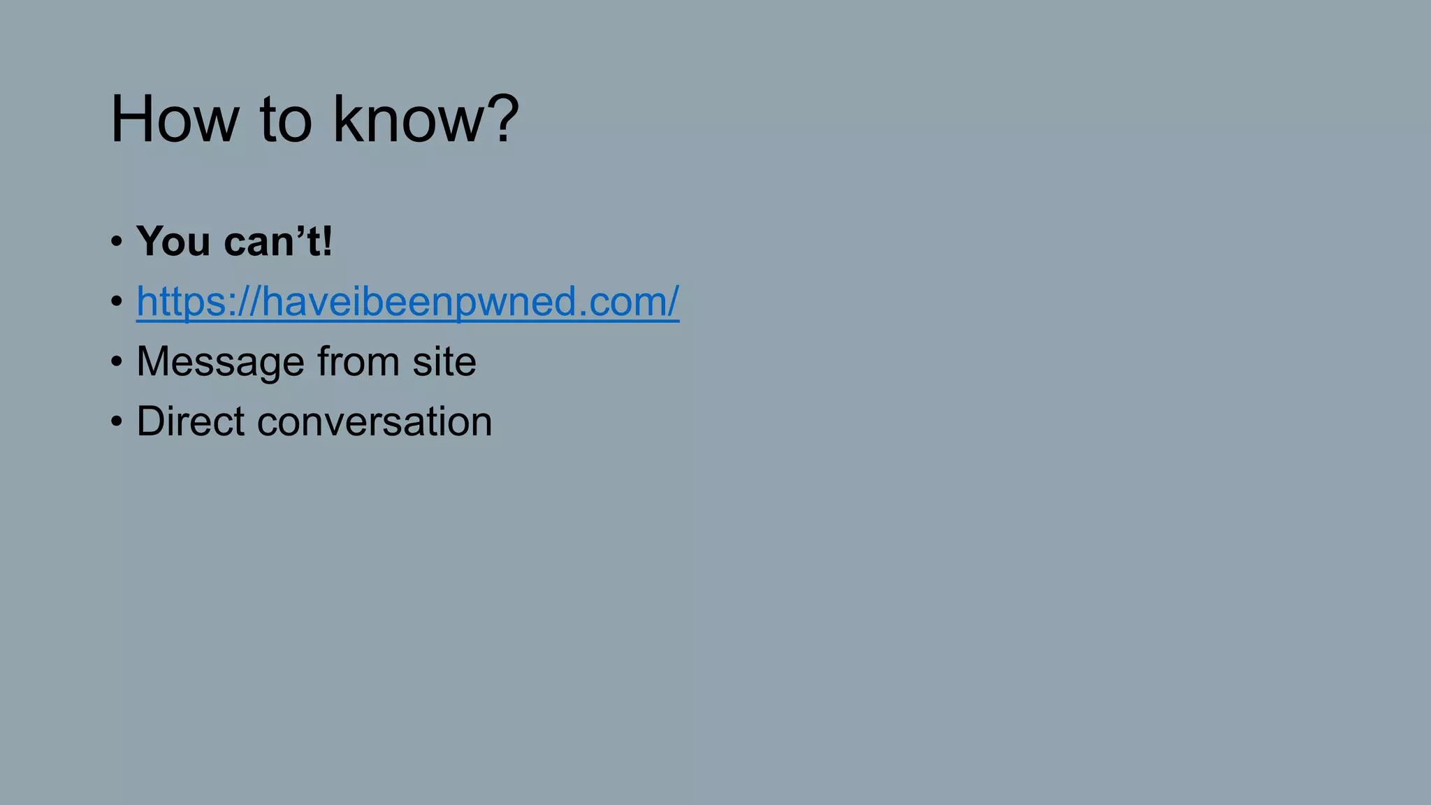 How to know?
• You can’t!
• https://haveibeenpwned.com/
• Message from site
• Direct conversation
 