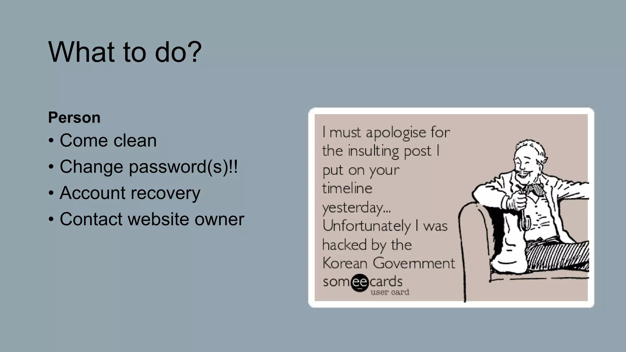 What to do?
Person
• Come clean
• Change password(s)!!
• Account recovery
• Contact website owner
 