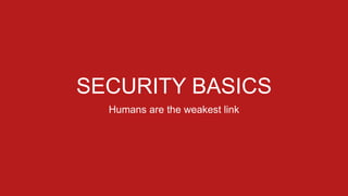SECURITY BASICS
Humans are the weakest link
 