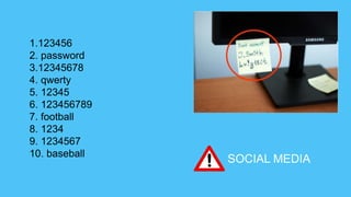 1.123456
2. password
3.12345678
4. qwerty
5. 12345
6. 123456789
7. football
8. 1234
9. 1234567
10. baseball
SOCIAL MEDIA
 
