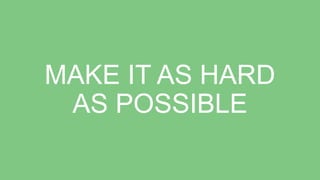 MAKE IT AS HARD
AS POSSIBLE
 