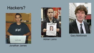 Hackers?
Gary McKinnon
Adrian Lamo
Jonathan James
 