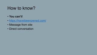 How to know?
• You can’t!
• https://haveibeenpwned.com/
• Message from site
• Direct conversation
 