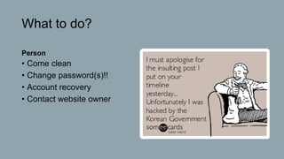 What to do?
Person
• Come clean
• Change password(s)!!
• Account recovery
• Contact website owner
 
