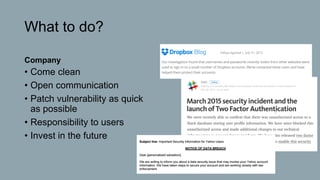 What to do?
Company
• Come clean
• Open communication
• Patch vulnerability as quick
as possible
• Responsibility to users
• Invest in the future
 