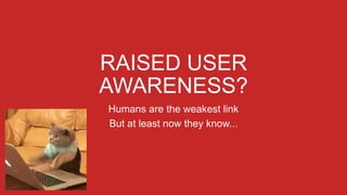 RAISED USER
AWARENESS?
Humans are the weakest link
But at least now they know...
 