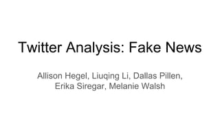 Twitter Analysis: Fake News
Allison Hegel, Liuqing Li, Dallas Pillen,
Erika Siregar, Melanie Walsh
 