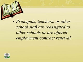 • Principals, teachers, or other
school staff are reassigned to
other schools or are offered
employment contract renewal.
 