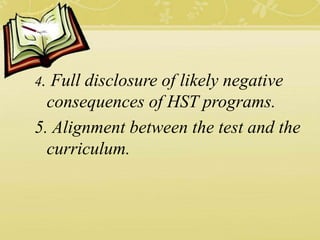 4. Full disclosure of likely negative
consequences of HST programs.
5. Alignment between the test and the
curriculum.
 
