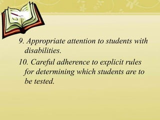 9. Appropriate attention to students with
disabilities.
10. Careful adherence to explicit rules
for determining which students are to
be tested.
 