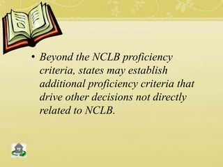 • Beyond the NCLB proficiency
criteria, states may establish
additional proficiency criteria that
drive other decisions not directly
related to NCLB.
 
