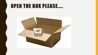 OPEN THE BOX PLEASE…..
 