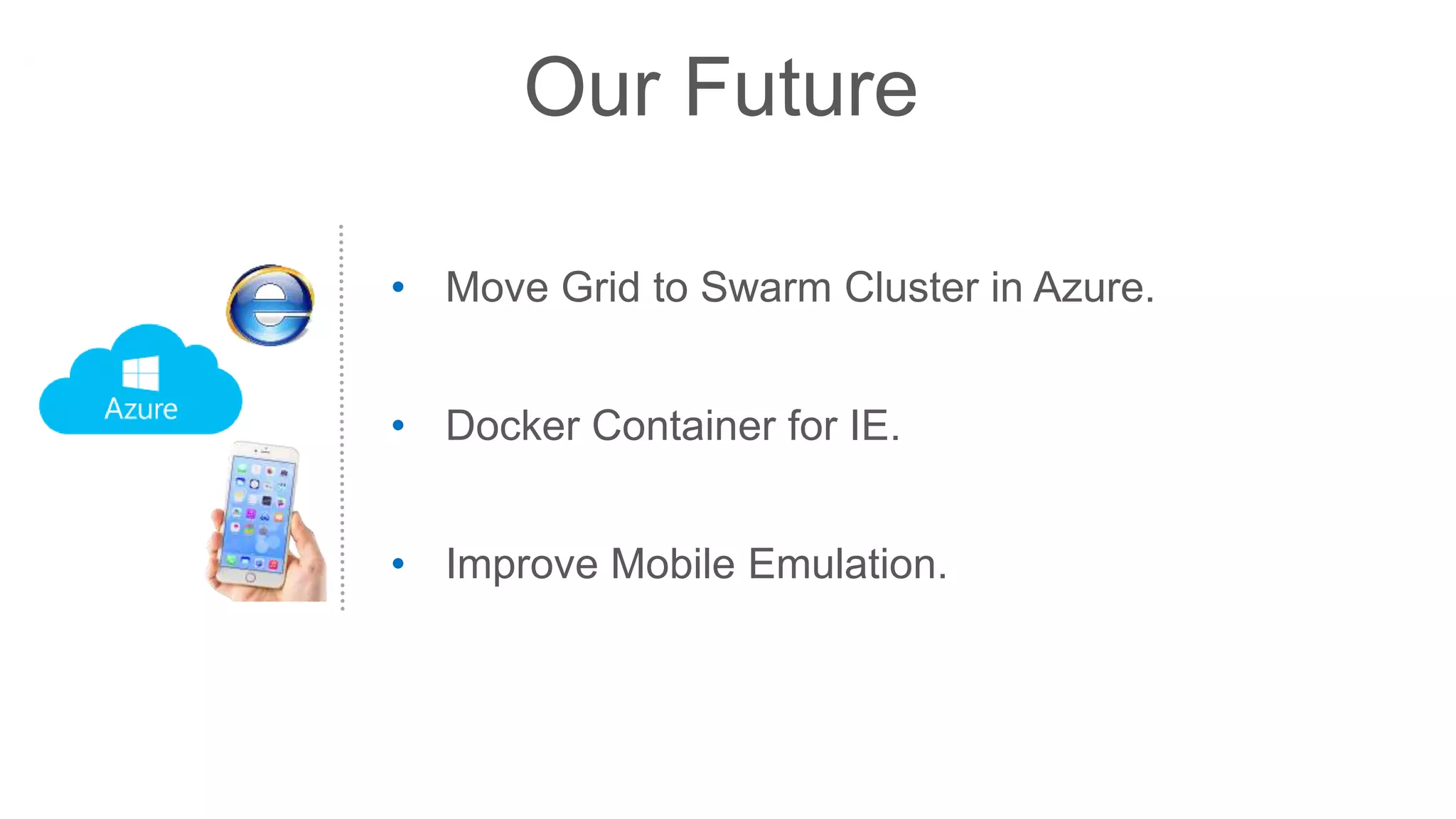 Our Future
• Move Grid to Swarm Cluster in Azure.
• Docker Container for IE.
• Improve Mobile Emulation.
 