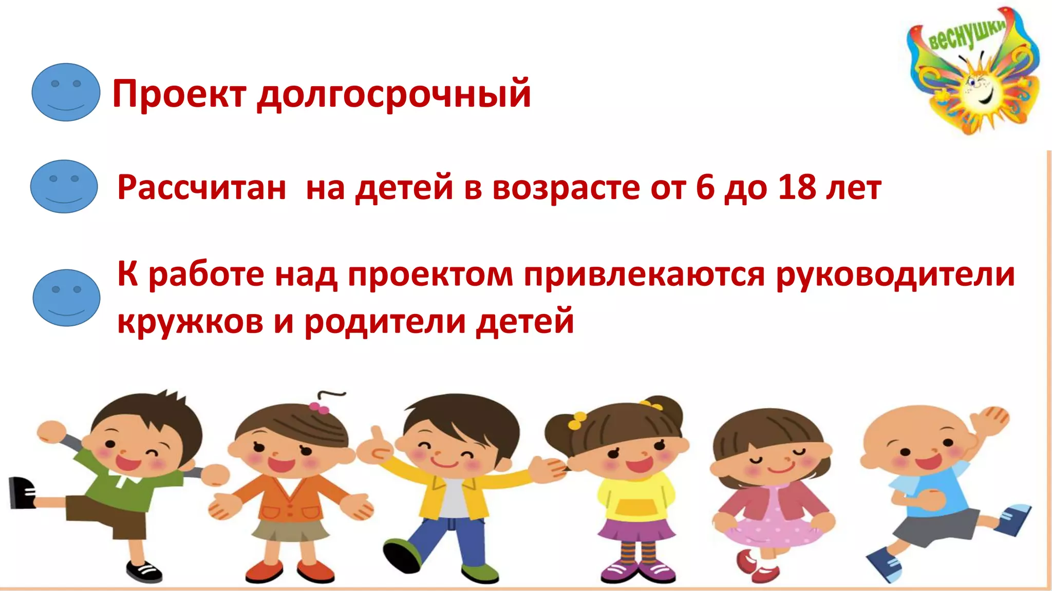 Проект долгосрочный
Рассчитан на детей в возрасте от 6 до 18 лет
К работе над проектом привлекаются руководители
кружков и родители детей
 