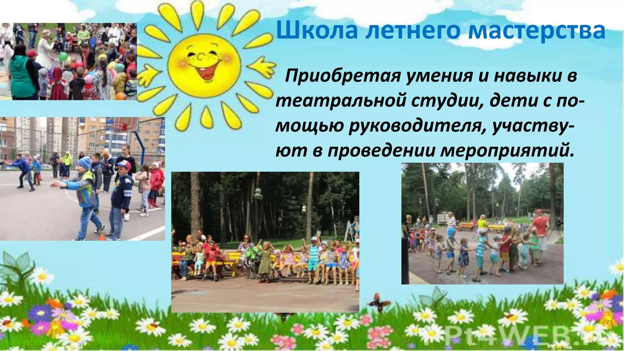 Школа летнего мастерства
Приобретая умения и навыки в
театральной студии, дети с по-
мощью руководителя, участву-
ют в проведении мероприятий.
 