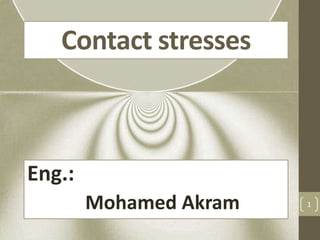 Contact stresses
Eng.:
Mohamed Akram 1
 