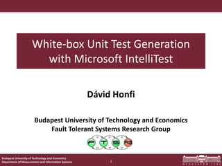 Budapest University of Technology and Economics
Department of Measurement and Information Systems
Budapest University of Technology and Economics
Fault Tolerant Systems Research Group
White-box Unit Test Generation
with Microsoft IntelliTest
Dávid Honfi
1
 