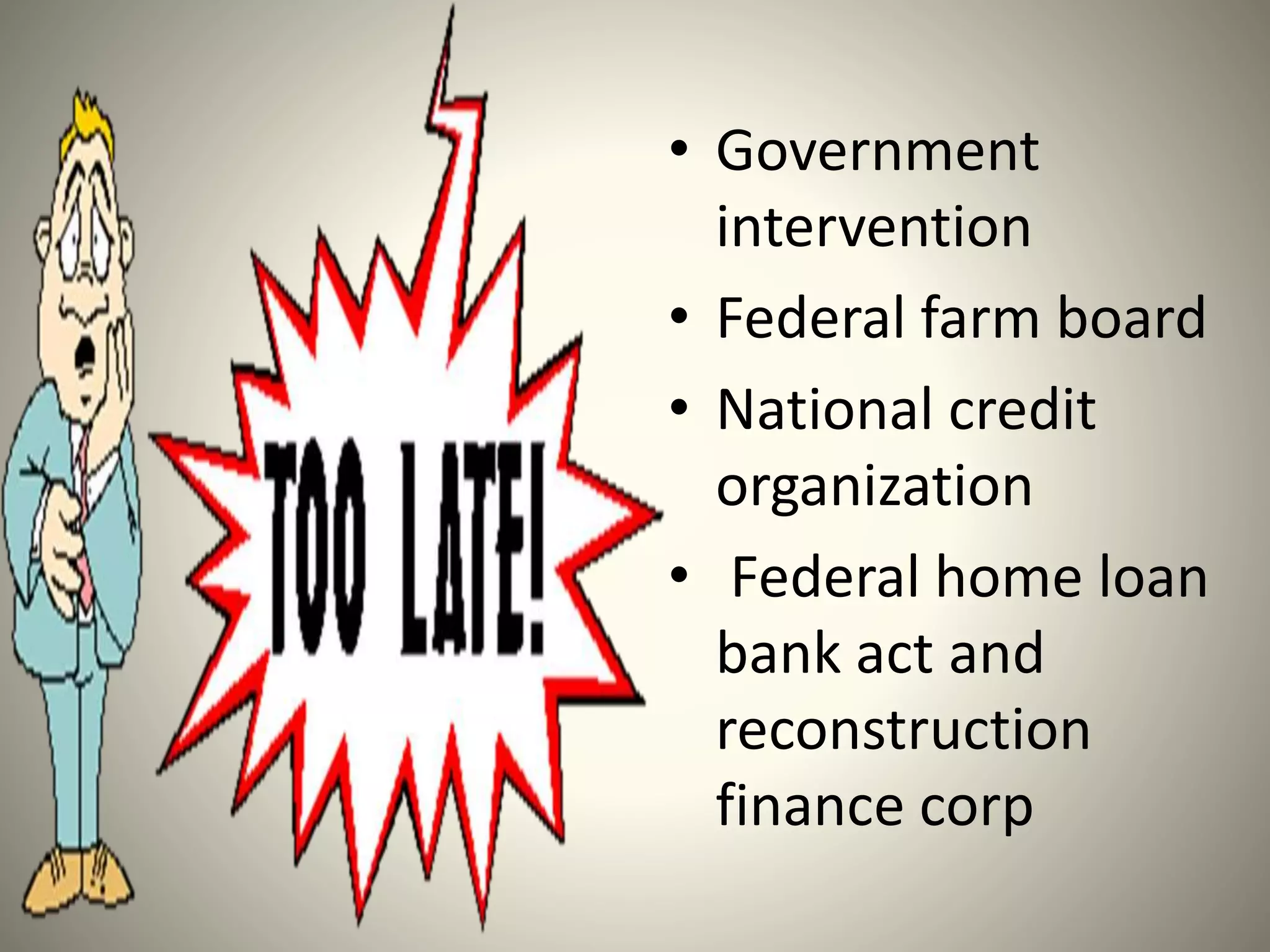 • Government
intervention
• Federal farm board
• National credit
organization
• Federal home loan
bank act and
reconstruction
finance corp
 