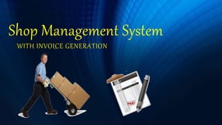 Shop Management System
WITH INVOICE GENERATION
 